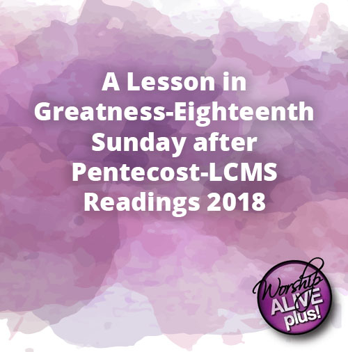A Lesson in Greatness Eighteenth Sunday after Pentecost LCMS Readings 2018