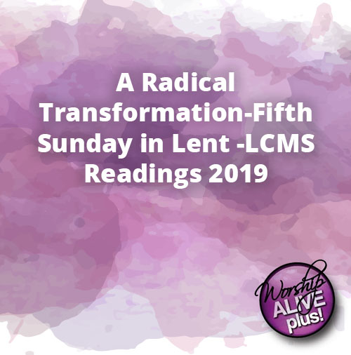 A Radical Transformation Fifth Sunday in Lent LCMS Readings 2019