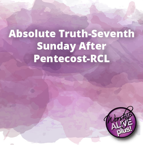 Absolute Truth Seventh Sunday After Pentecost RCL