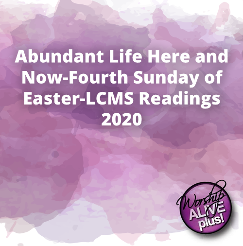 Abundant Life Here and Now Fourth Sunday of Easter LCMS Readings 2020