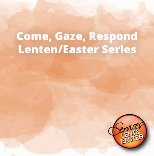 Come Gaze Respond Lenten Easter Series