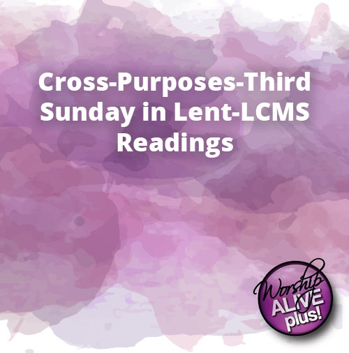 Cross Purposes Third Sunday in Lent LCMS Readings