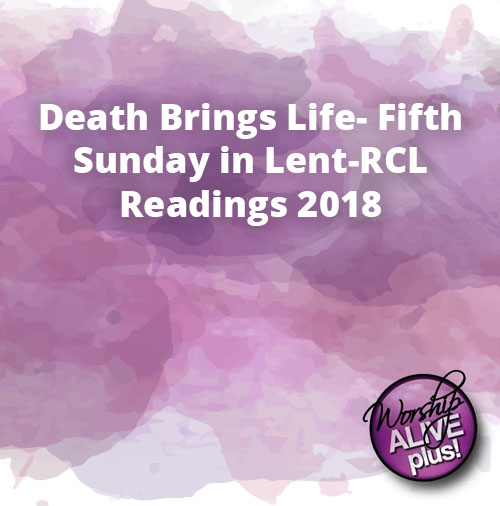 Death Brings Life Fifth Sunday in Lent RCL Readings 2018
