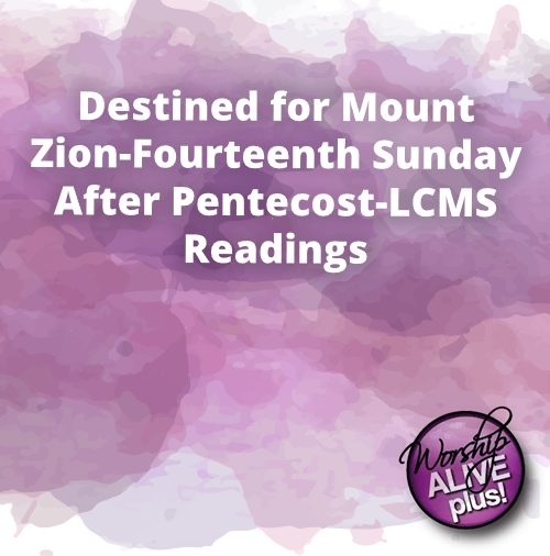 Destined for Mount Zion Fourteenth Sunday After Pentecost LCMS Readings