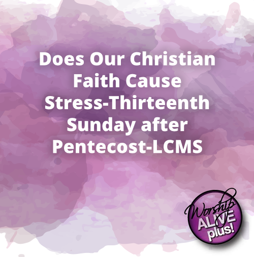 Does Our Christian Faith Cause Stress Thirteenth Sunday after Pentecost LCMS Readings