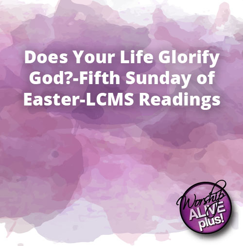 Does Your Life Glorify God Fifth Sunday of Easter LCMS Readings