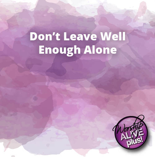 Don't Leave Well Enough Alone - Worship Outlet