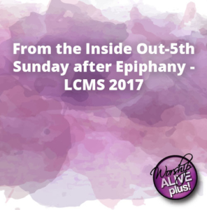 From the Inside Out 5th Sunday after Epiphany LCMS 2017