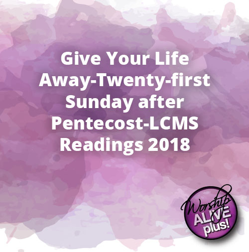 Give Your Life Away Twenty first Sunday after Pentecost LCMS Readings 2018