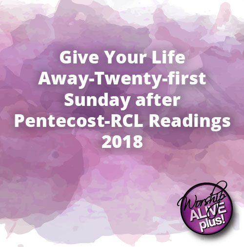 Give Your Life Away Twenty first Sunday after Pentecost RCL Readings 2018