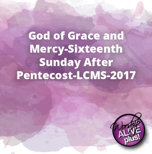 God of Grace and Mercy Sixteenth Sunday After Pentecost LCMS 2017