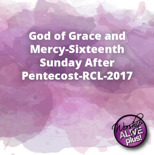 God of Grace and Mercy Sixteenth Sunday After Pentecost RCL 2017