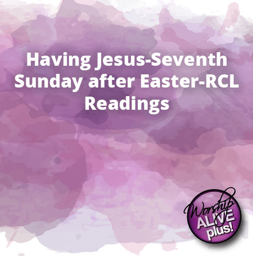 Having Jesus Seventh Sunday after Easter RCL Readings