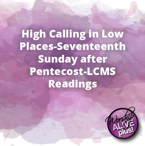 High Calling in Low Places Seventeenth Sunday after Pentecost LCMS Readings