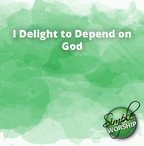 I Delight to Depend on God
