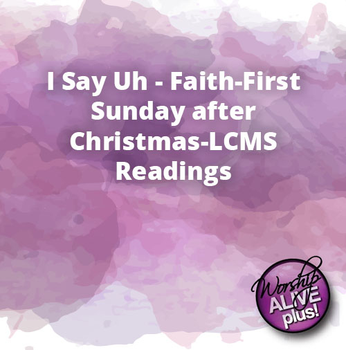 I Say Uh Faith First Sunday after Christmas LCMS Readings