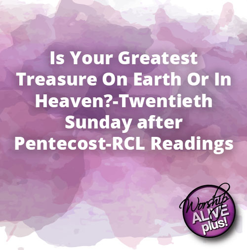 Is Your Greatest Treasure On Earth Or In Heaven Twentieth Sunday after Pentecost RCL Readings