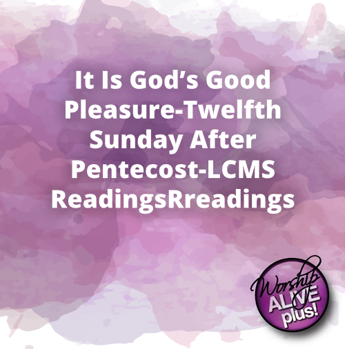 It Is God’s Good Pleasure Twelfth Sunday After Pentecost LCMS Readings