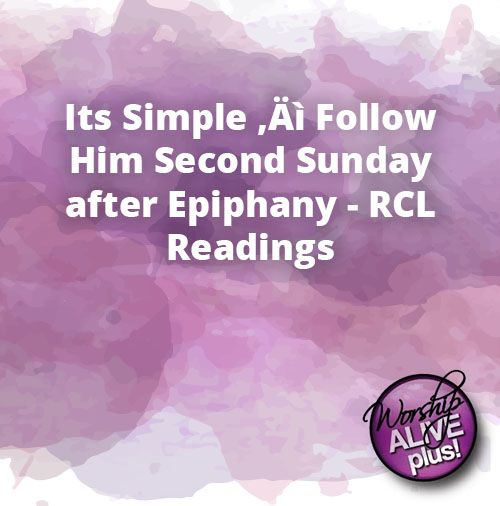 Its Simple ‚Äì Follow Him Second Sunday after Epiphany RCL Readings