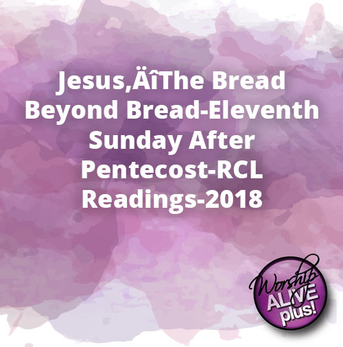 Jesus‚ÄîThe Bread Beyond Bread Eleventh Sunday After Pentecost RCL Readings 2018