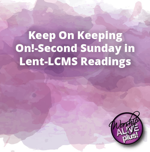 Keep On Keeping On Second Sunday in Lent LCMS Readings