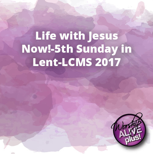 Life with Jesus Now 5th Sunday in Lent LCMS 2017