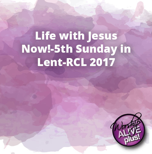 Life with Jesus Now 5th Sunday in Lent RCL 2017