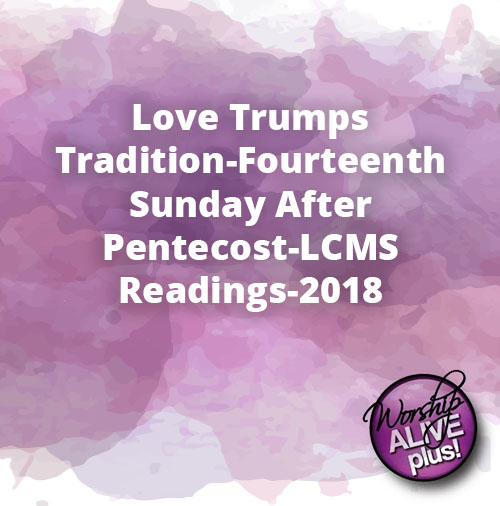 Love Trumps Tradition Fourteenth Sunday After Pentecost LCMS Readings 2018