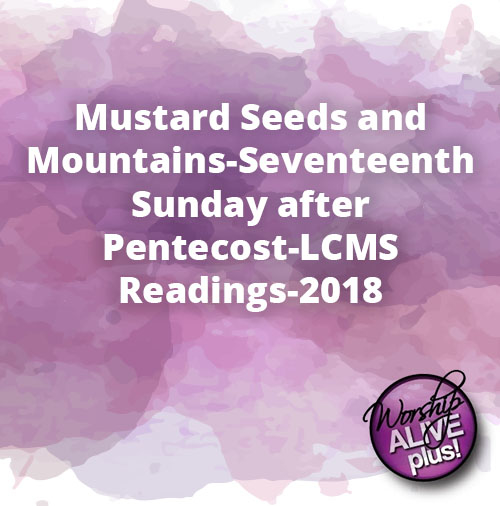 Mustard Seeds and Mountains Seventeenth Sunday after Pentecost LCMS Readings 2018