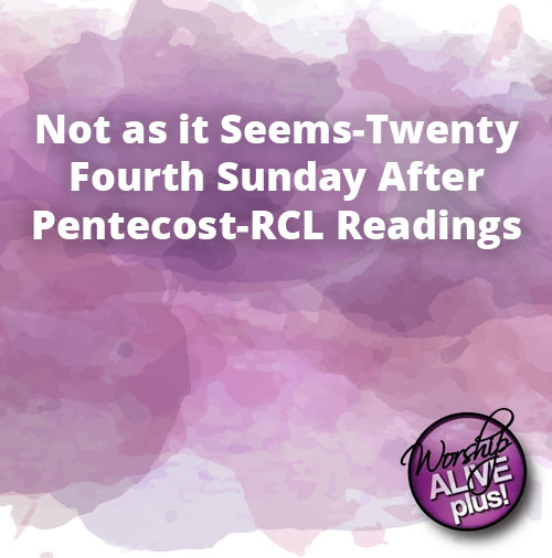 Not as it Seems Twenty Fourth Sunday After Pentecost RCL Readings