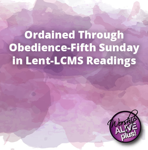 Ordained Through Obedience Fifth Sunday in Lent LCMS Readings
