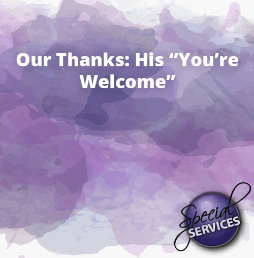 Our Thanks His You’re Welcome