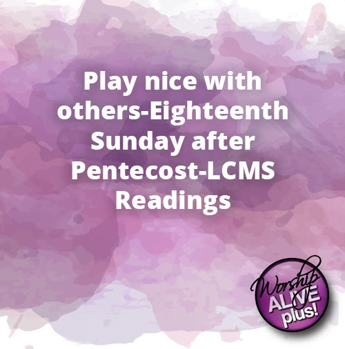 Play nice with others Eighteenth Sunday after Pentecost LCMS Readings