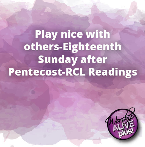 Play nice with others Eighteenth Sunday after Pentecost RCL Readings
