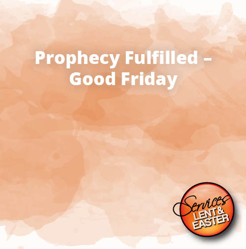 Prophecy Fulfilled – Good Friday