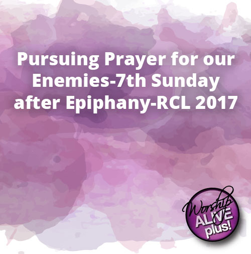 Pursuing Prayer for our Enemies 7th Sunday after Epiphany RCL 2017