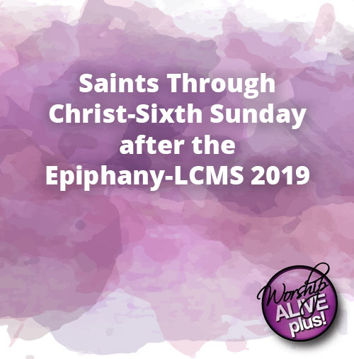 Saints Through Christ Sixth Sunday after the Epiphany LCMS 2019