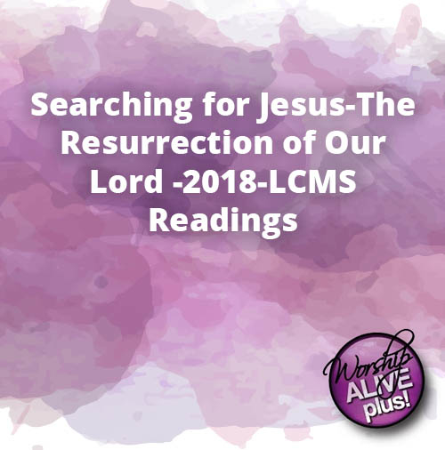 Searching for Jesus The Resurrection of Our Lord 2018 LCMS Readings
