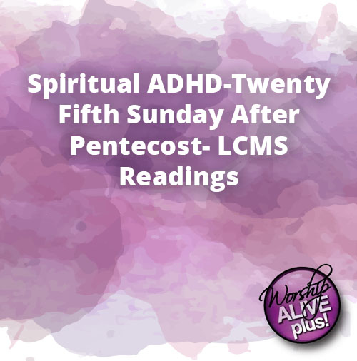 Spiritual ADHD Twenty Fifth Sunday After Pentecost LCMS Readings