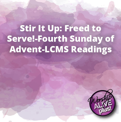 Stir It Up Freed to Serve Fourth Sunday of Advent LCMS Readings 1
