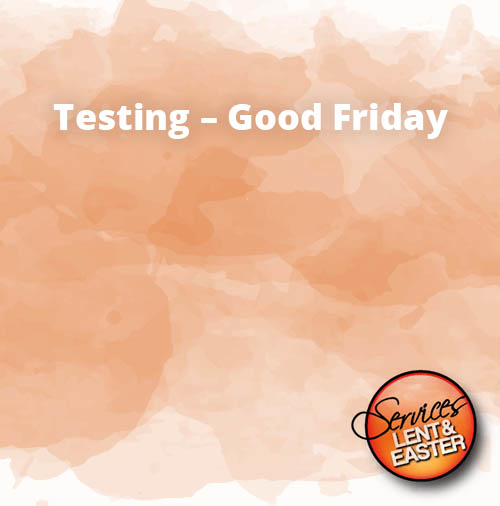 Testing – Good Friday