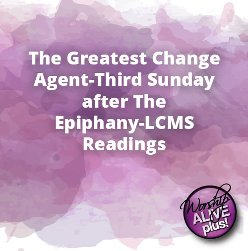 The Greatest Change Agent Third Sunday after The Epiphany LCMS Readings 1