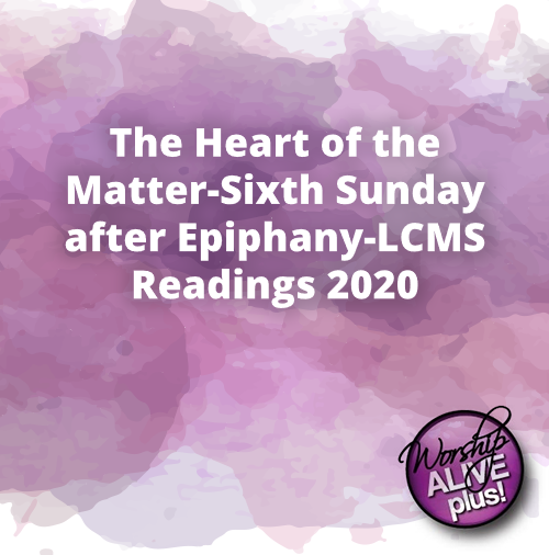 The Heart of the Matter Sixth Sunday after Epiphany LCMS Readings 2020