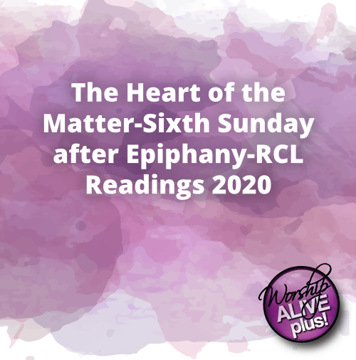 The Heart of the Matter Sixth Sunday after Epiphany RCL Readings 2020