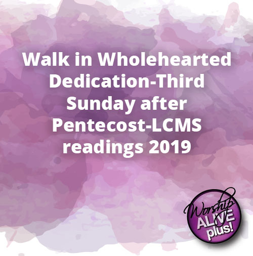 Walk in Wholehearted Dedication Third Sunday after Pentecost LCMS readings 2019