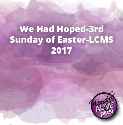 We Had Hoped 3rd Sunday of Easter LCMS 2017