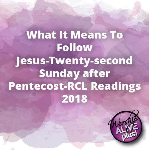 What It Means To Follow Jesus Twenty second Sunday after Pentecost RCL Readings 2018