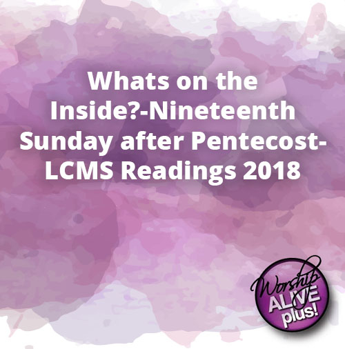 Whats on the Inside Nineteenth Sunday after Pentecost LCMS Readings 2018