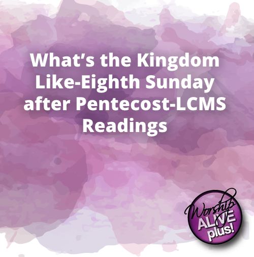 What’s the Kingdom Like Eighth Sunday after Pentecost LCMS Readings