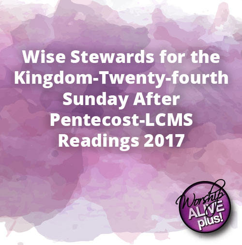 Wise Stewards for the Kingdom Twenty fourth Sunday After Pentecost LCMS Readings 2017